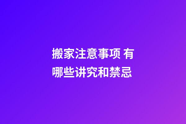搬家注意事项 有哪些讲究和禁忌